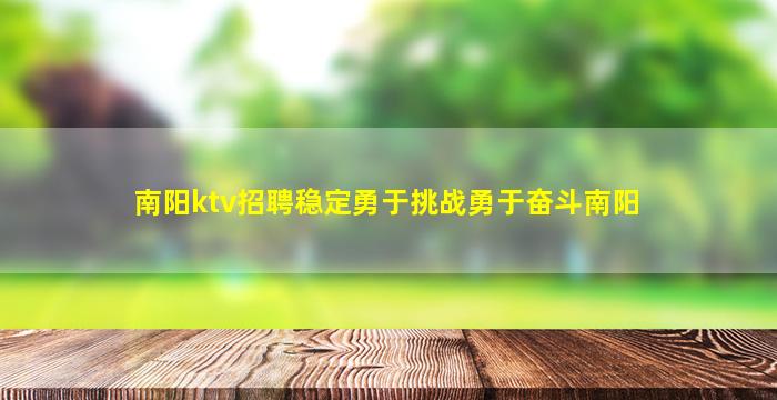 南阳ktv招聘稳定勇于挑战勇于奋斗南阳